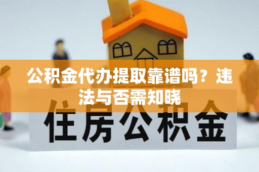 长垣公积金代办提取靠谱吗？违法与否需知晓