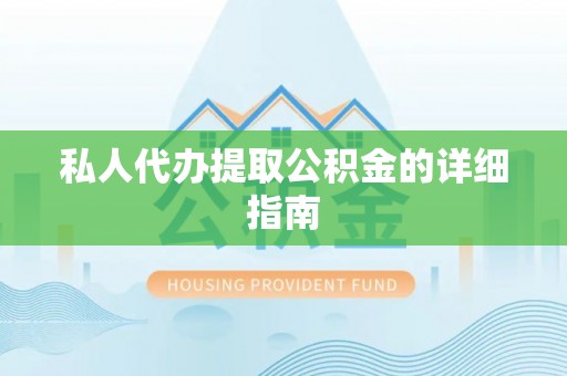 长垣私人代办提取公积金的详细指南